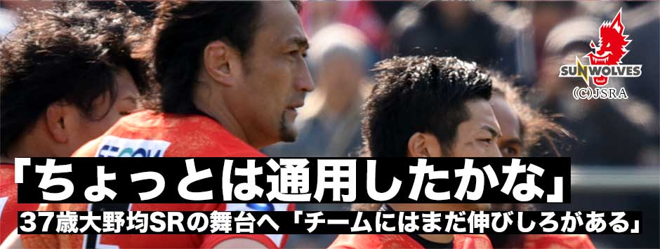 「ちょっとは通用したかな」37歳大野均がスーパーラグビーの舞台へ「チームには伸びしろがあるのでこれからが楽しみ」