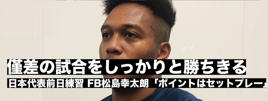 イタリア戦前日練習・FB松島幸太朗「僅差の試合をしっかりと勝つことがジャパンの課題」