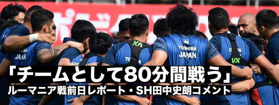 「チームとして80分間戦う！」ルーマニア戦前日練習・SH田中史朗コメント