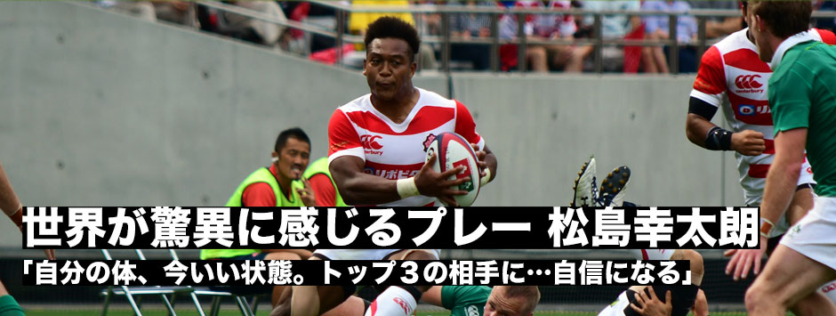 世界が驚異に感じる選手・松島幸太朗「思い切りボールキャリーしました。トップ３相手にこういうプレーができたことは自信になる」