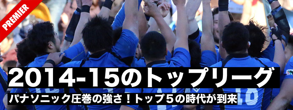 2014−15シーズン後半を振り返る第２回・トップリーグはパナソニックの２連覇！サントリーが初のトップ４入りならず・トップリーグはトップ５の時代に突入した