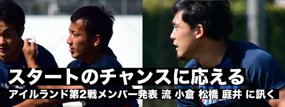 「スタートのチャンスに応える」アイルランド第2戦メンバー発表。流・小倉・松橋・庭井に訊く