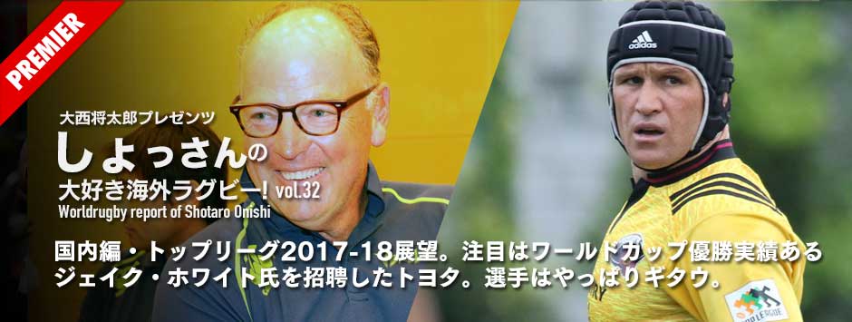 トップリーグ2017−18展望。注目はワールドカップ優勝実績あるジェイク・ホワイト氏を招聘したトヨタ。外国人監督はトップチームに対し風穴をあけられるか。選手ではマット・ギタウ（サントリー）復帰のゴロー、今年も話題が多いシーズンに。