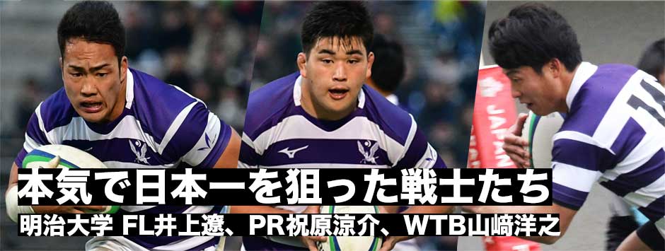 本気で日本一を狙った戦士たち―明治大FL井上遼、PR祝原涼介、WTB山﨑洋之