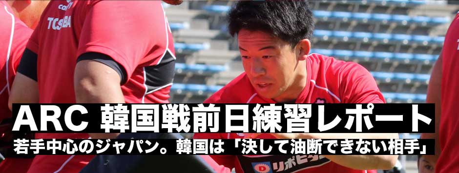 ARC韓国戦前日練習レポート・若手中心のジャパンにとって韓国は決して油断できない相手