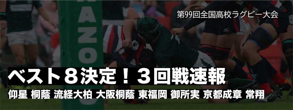 高校ラグビー3回戦速報・ベスト8決定－東海大大阪仰星、桐蔭学園、大阪桐蔭、東福岡、常翔学園、流経大柏、東福岡、御所実