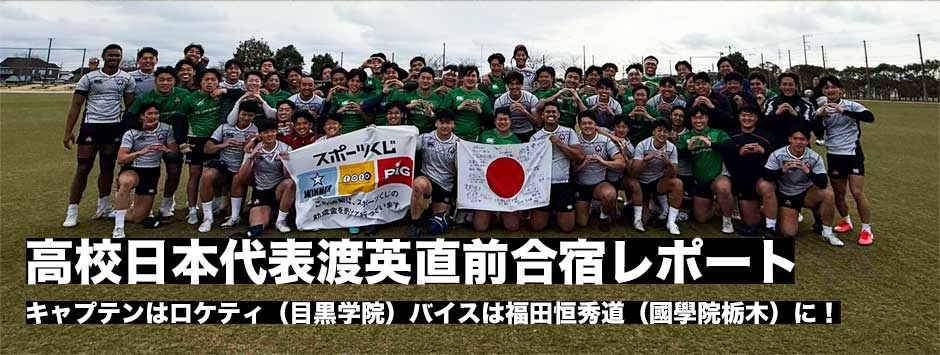 高校日本代表渡英直前レポート、キャプテンはNO8ロケティ（目黒学院）、バイスはCTB福田恒秀道（國學院栃木）