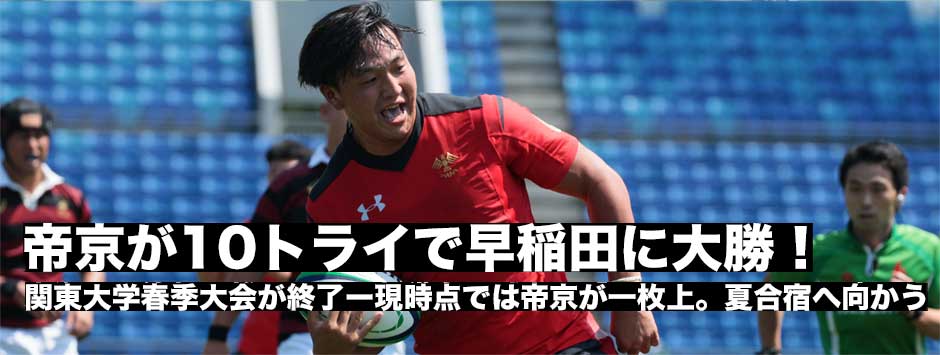 帝京大学が10トライで早稲田に圧勝ー春シーズン最終戦、王者帝京が一歩先を走る。