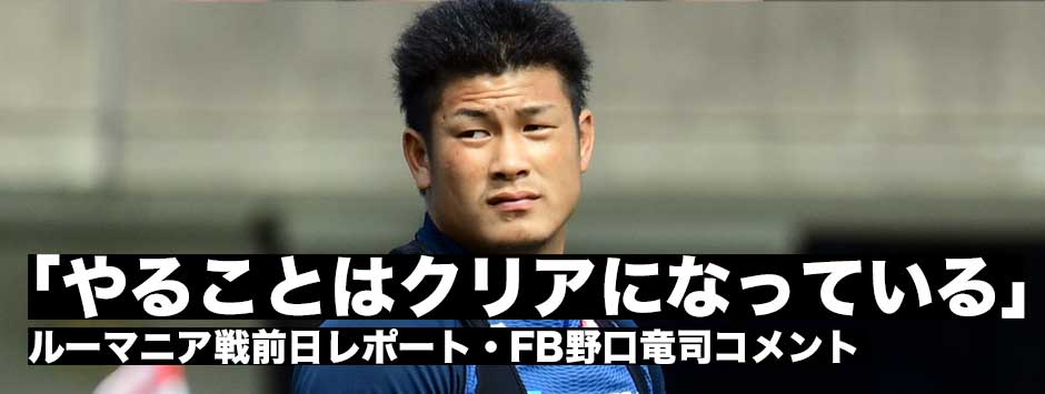 「まだ足りない。自分のやることはクリアになっている」ルーマニア戦前日レポート・FB野口竜司コメント