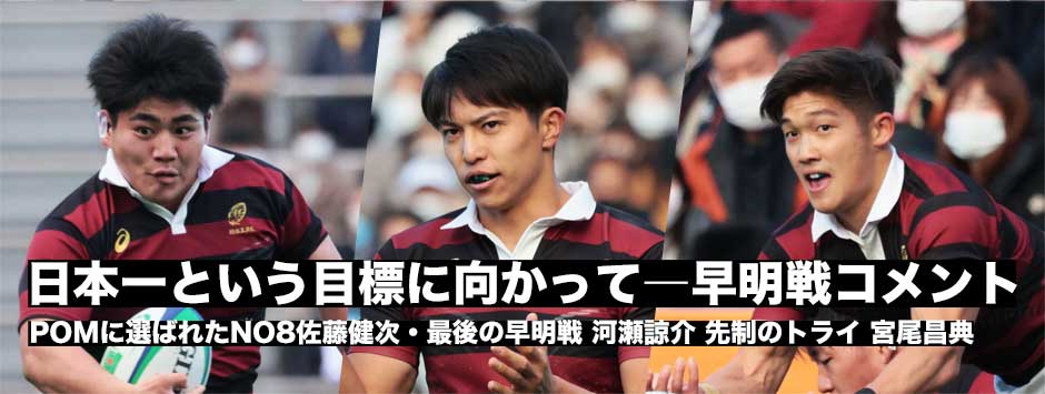 早明戦を終えて―POMに選ばれたNO8佐藤健次・最後の早明戦、FB河瀬諒介、先制トライをあげたSH宮尾昌典