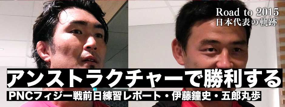 現地発フィジー戦前日レポート「アンストラクチャーで勝利する」伊藤鐘史・五郎丸歩コメント