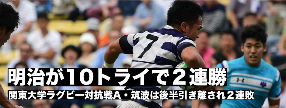 明治が10トライで２連勝。筑波は後半突き放され２連敗