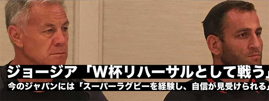 「ワールドカップのリハーサルとして戦う」ジョージア代表試合前日記者会見・ミルトン・ヘイグＨＣ、LOギオルギ・ネムサゼ　ツアーキャプテンコメント