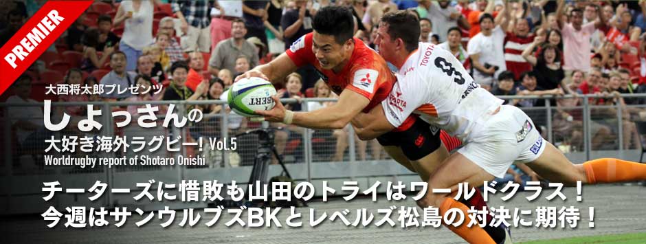 チーターズに惜敗も山田のトライはワールドクラス！―大西将太郎プレゼンツ「しょっさんの海外ラグビー大好き」Vol5