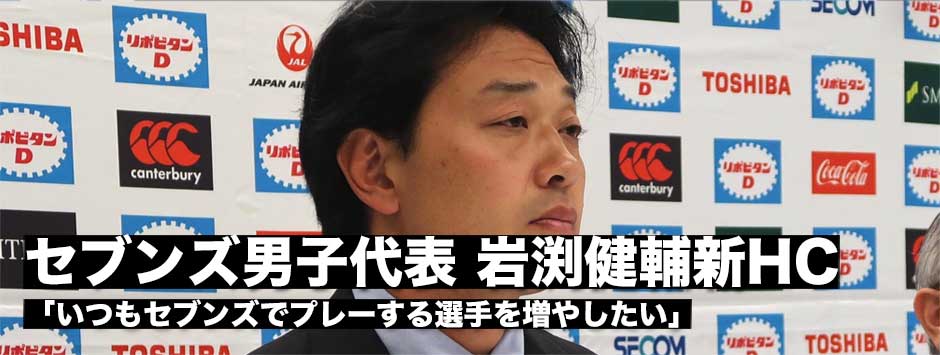 「セブンズをいつもプレーできる選手を増やしたい」カラウナ氏から引継いだ岩渕健輔新セブンズ男子日本代表ヘッドコーチ
