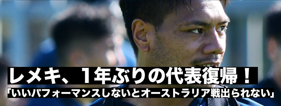１年ぶりの代表復帰・レメキ「いいパフォーマンスしないとオーストラリア戦出られない」
