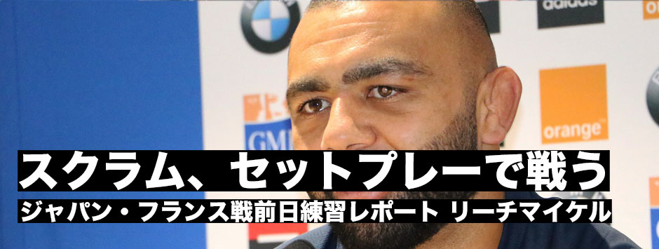 「フランスの本当の強みはスクラムとモール。セットプレーでプレッシャーをかける」フランス戦前日練習レポート・リーチマイケルキャプテン