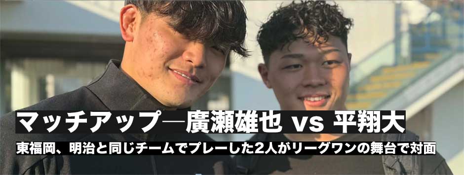 マッチアップ―廣瀬雄也（スピアーズ）vs平翔大（ダイナボアーズ）、東福岡、明治と同じチームでプレーした2人がトイメン対決