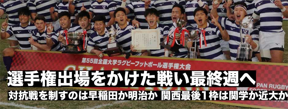 いよいよ最終週！大学選手権の出場をかけた熱い戦い。対抗戦を制するのは早稲田か明治か。関西の残る1枠は果たして