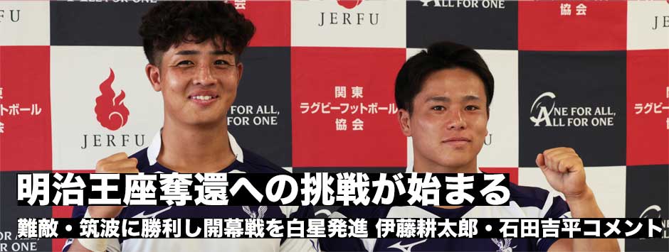 明治、難敵・筑波に勝利し開幕戦白星発進！石田吉平主将、伊藤耕太郎コメント