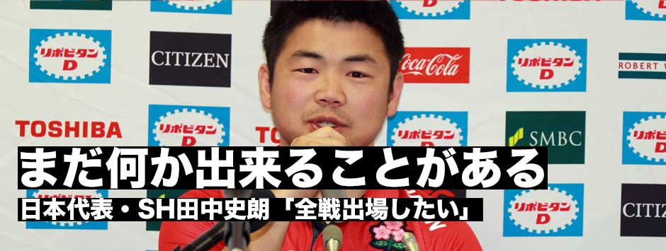 「まだ何か出来ることがある」日本代表SH田中史朗　「全試合出たい」
