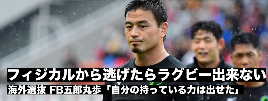 「フィジカルから逃げていたら、ラグビーは出来ない」世界選抜FB五郎丸歩