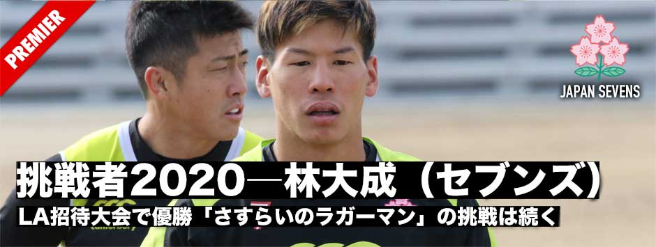 挑戦者―2020・林大成（セブンズ）「さすらいのラガーマン」のチャレンジはここからが本番だ！