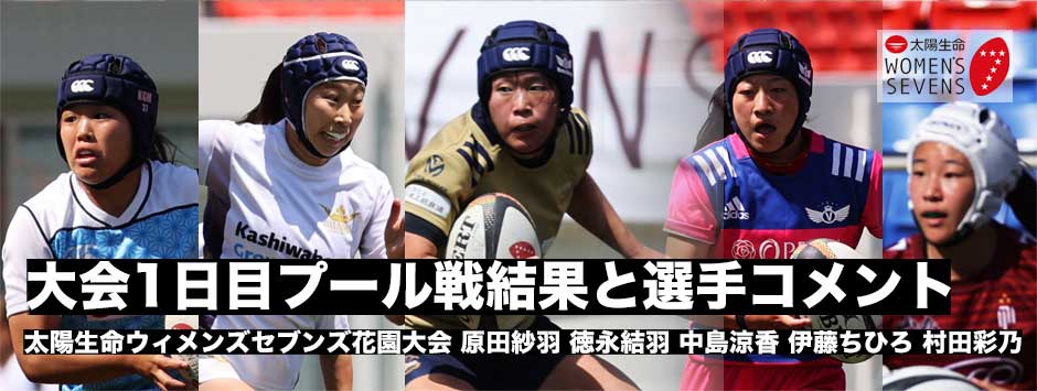 太陽生命ウィメンズセブンズシリーズ花園大会1日目試合結果、選手コメント、伊藤ちひろ・原田紗羽・中島涼香・徳永結羽・村田彩乃