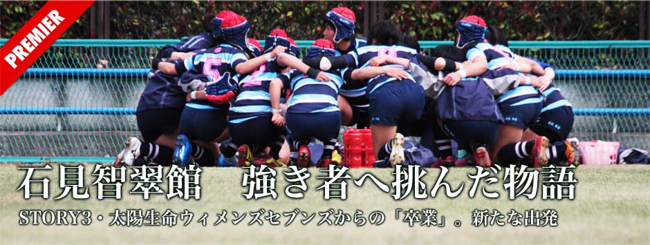 「石見智翠館―強き者へ挑んだ物語」STORY３・太陽生命ウィメンズセブンズからの『卒業』。そして新たな出発