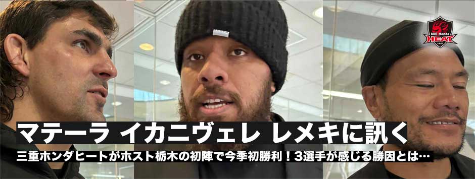 三重ホンダヒート、パブロ・マテーラ、テヴィタ・イカニヴェレ、レメキロマノラヴァ３選手に訊く―今季初勝利の背景にあるチームの成長
