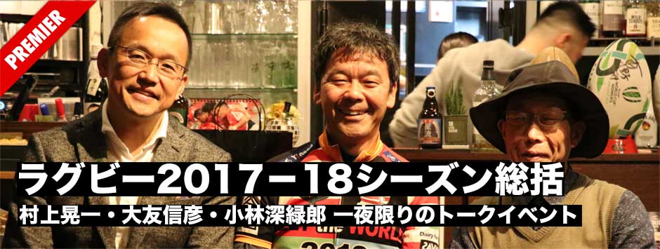村上晃一・大友信彦・小林深緑郎３氏による一夜限りのスペシャルトークイベント「ノーサイドライブ・2017−18シーズン総括座談会」（３）