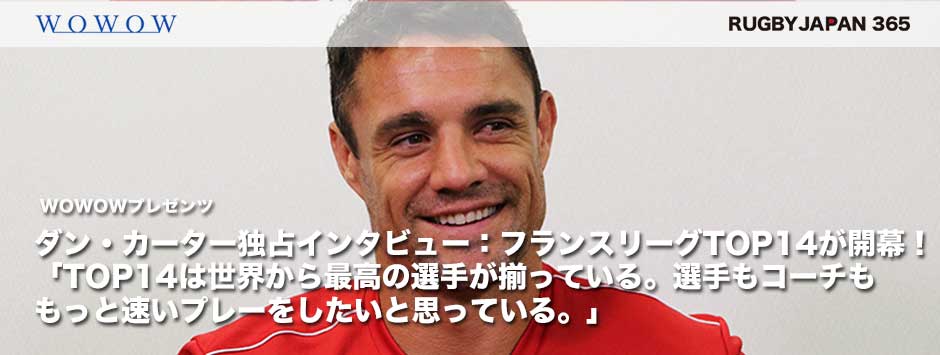 WOWOWプレゼンツ―ダン・カーター独占インタビュー！TOP14が8月25日から開幕「TOP14は世界から最高の選手が揃っている。選手もコーチももっと速いプレーをしたいと思っている」